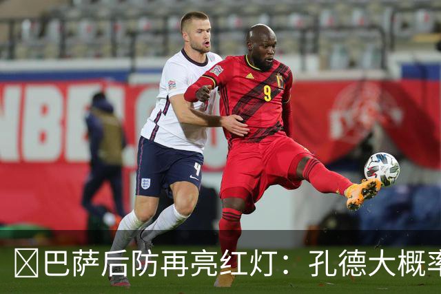 ​巴萨后防再亮红灯：孔德大概率缺席，弗利克被迫启用青训
