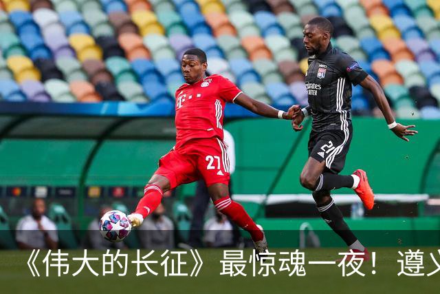 《伟大的长征》最惊魂一夜！遵义会议后最大死局，周恩来晚年回想依旧后怕