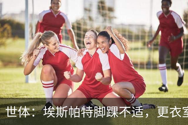 世体：埃斯帕特脚踝不适，更衣室预计他能够出战国家德比