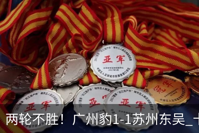 两轮不胜！广州豹1-1苏州东吴 卡马拉破门王彬翰绝平