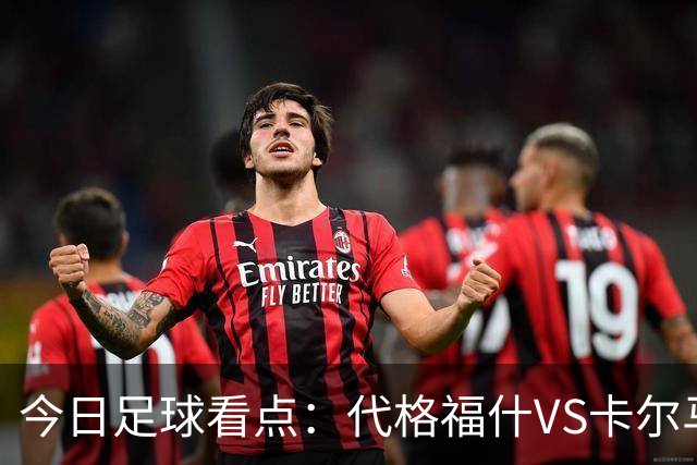 今日足球看点：代格福什VS卡尔马，罗德兹VS蒙彼利埃，布拉加VS吉维森特，科林蒂安VS维多利亚