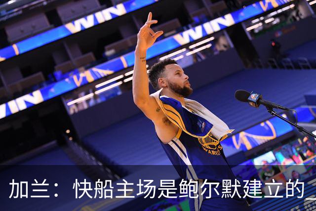 加兰：快船主场是鲍尔默建立的 我们必须守护这里并为他赢球