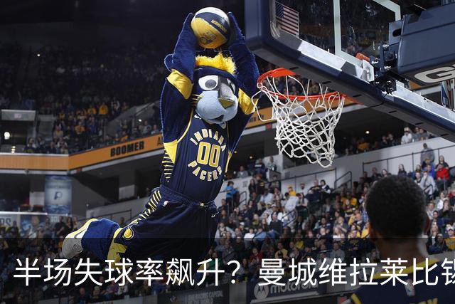 半场失球率飙升？曼城维拉莱比锡埃勒维尔博弈