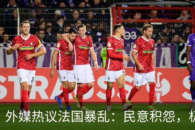 外媒热议法国暴乱：民意积怨，极端政治力量抬头