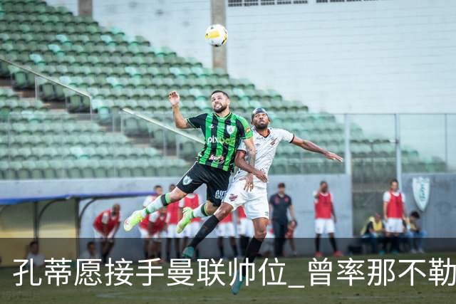 孔蒂愿接手曼联帅位 曾率那不勒斯夺意甲冠军