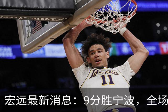 宏远最新消息：9分胜宁波，全场一言难尽，徐杰被推上风口浪尖，亚帅赛后紧急辟谣