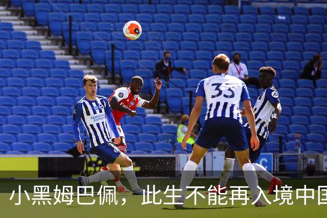 小黑姆巴佩，此生不能再入境中国