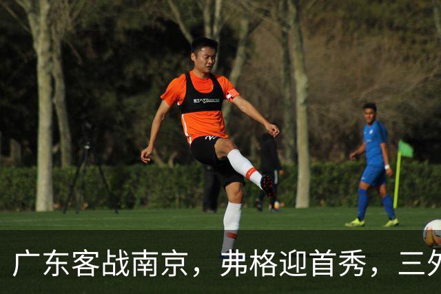 广东客战南京，弗格迎首秀，三外援就位，12人大名单呼之欲出