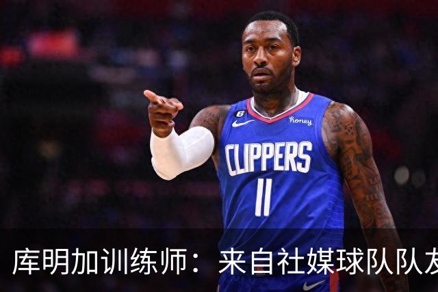 库明加训练师：来自社媒/球队/队友的压力都经历了 现在该崛起了