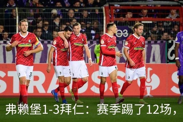弗赖堡1-3拜仁：赛季踢了12场，这竟然是拜仁最大的客场赢球比分