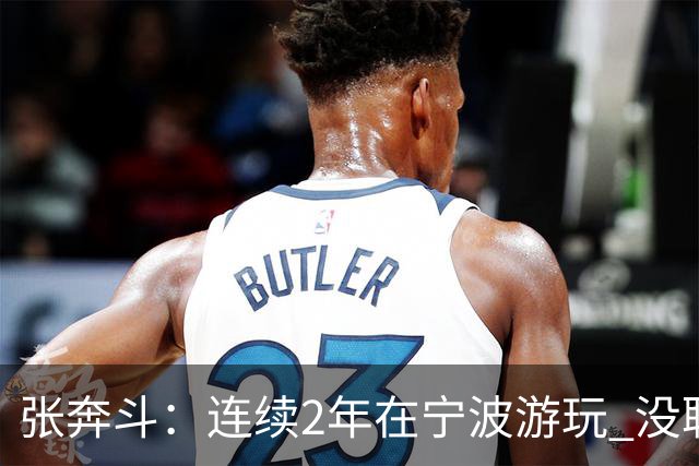 张奔斗：连续2年在宁波游玩 没耽误莱巴打出好状态