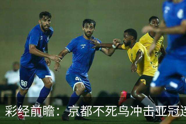彩经前瞻：京都不死鸟冲击亚冠连胜，喷气机两轮丢10球防线难抗压