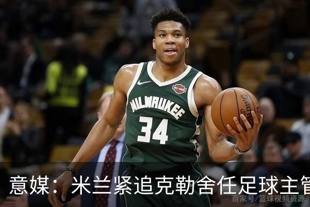 意媒：米兰紧追克勒舍任足球主管，赔偿金500万-700万欧