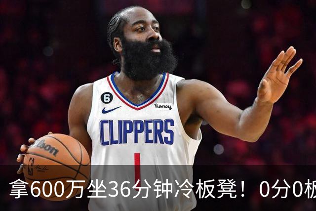 拿600万坐36分钟冷板凳！0分0板1失误2犯规，这是顶薪中锋的贡献