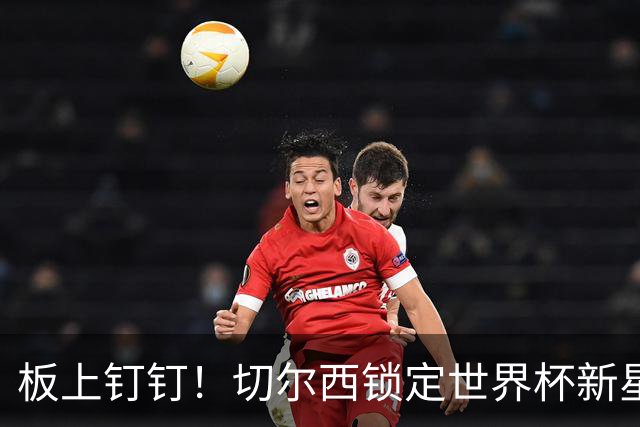 板上钉钉！切尔西锁定世界杯新星！阿隆索喜提天才边锋