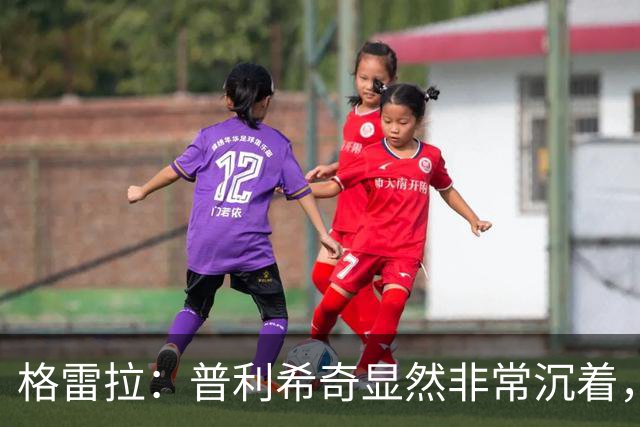 格雷拉：普利希奇显然非常沉着，这是顶级前锋的标志之一
