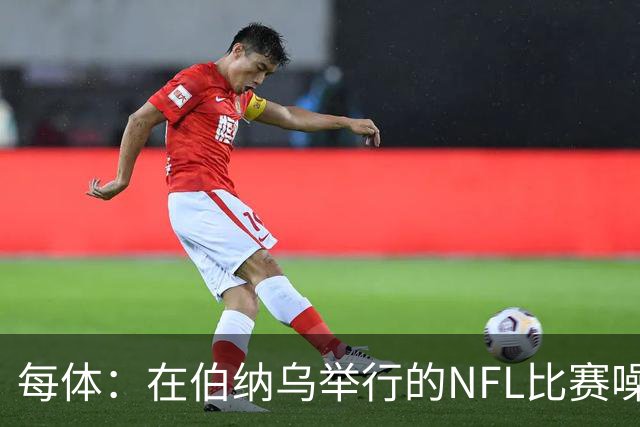 每体：在伯纳乌举行的NFL比赛噪音许可遭当地居民起诉
