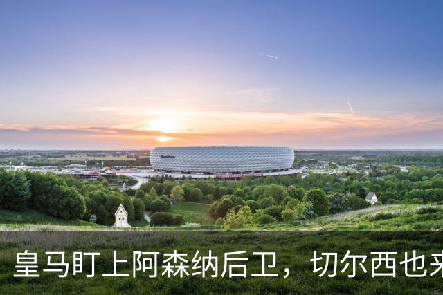 皇马盯上阿森纳后卫，切尔西也来抢，标价1亿欧