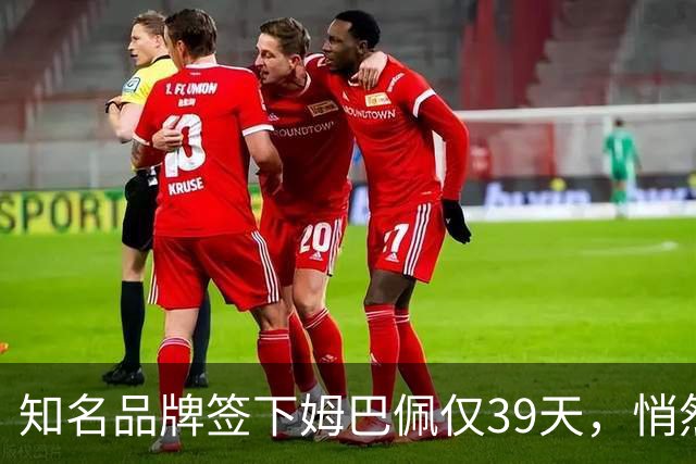 知名品牌签下姆巴佩仅39天，悄然下架相关宣传物料