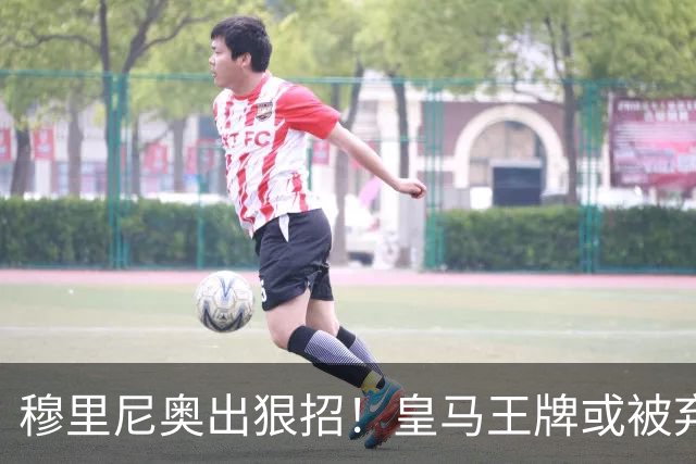 穆里尼奥出狠招！皇马王牌或被弃用！伯纳乌奇兵硬撼巴萨