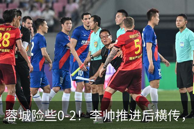 蓉城险些0-2！李帅推进后横传，莱昂纳多打门被刘殿座挡出