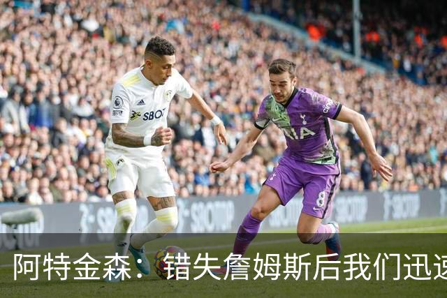 阿特金森：错失詹姆斯后我们迅速转向 我们的管理层从不坐以待毙