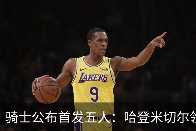 骑士公布首发五人：哈登米切尔领衔客场战76人