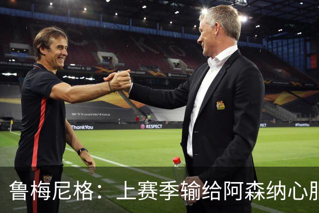 鲁梅尼格：上赛季输给阿森纳心服口服；让孔帕尼充分休息更好