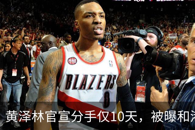 黄泽林官宣分手仅10天，被曝和港星谭旻萱球场热恋，亲密细节曝光