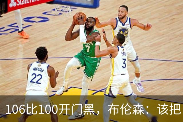 106比100开门黑，布伦森：该把自我收一收了