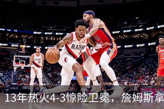 13年热火4-3惊险卫冕，詹姆斯拿下FMVP，韦德交出怎样的答卷
