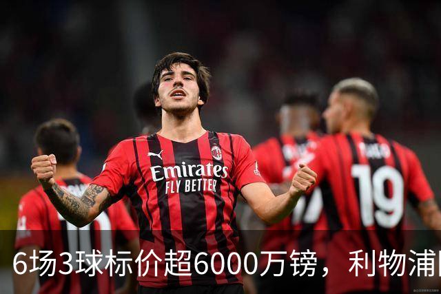 6场3球标价超6000万镑，利物浦阿森纳同时盯上他