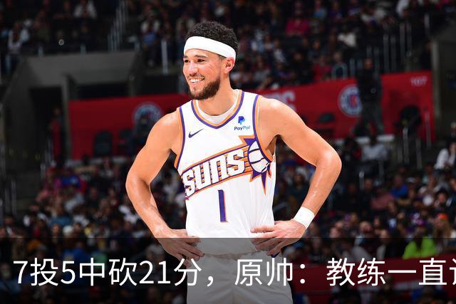 7投5中砍21分，原帅：教练一直让我找状态
