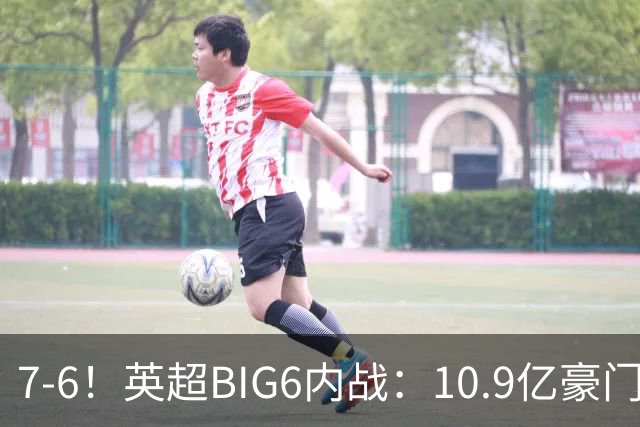 7-6！英超BIG6内战：10.9亿豪门5连胜晋级八强 连续三次淘汰死敌