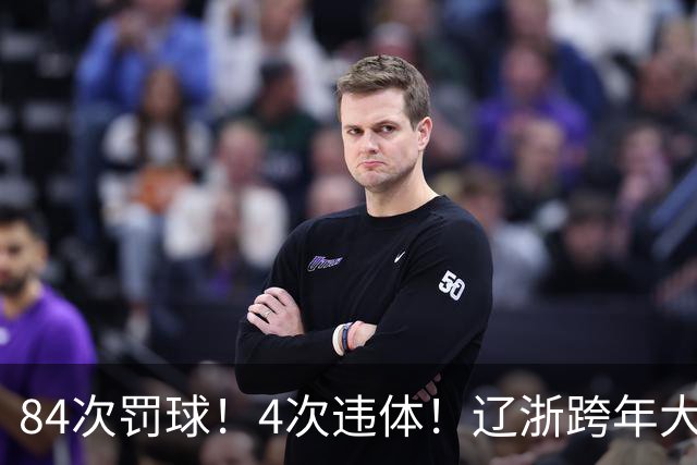 84次罚球！4次违体！辽浙跨年大战太惨烈