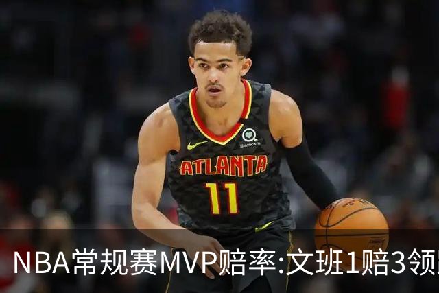 NBA常规赛MVP赔率:文班1赔3领跑 SGA东契奇紧追