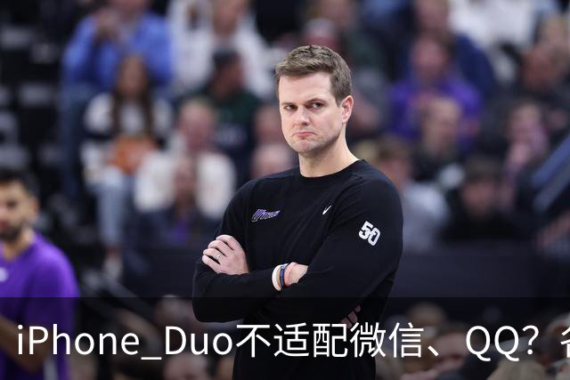 iPhone Duo不适配微信、QQ？各方这样回应